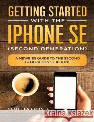 Getting Started With the iPhone SE (Second Generation): A Newbies Guide to the Second-Generation SE iPhone Scott L 9781629175195 SL Editions