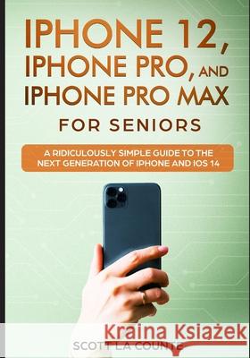 iPhone 12, iPhone Pro, and iPhone Pro Max For Senirs: A Ridiculously Simple Guide to the Next Generation of iPhone and iOS 14 Scott L 9781629175256 SL Editions