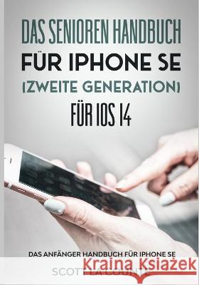 Das Senioren handbuch für Iphone SE (Zweite Generation) Für IOS 14: Das Anfänger Handbuch Für iPhone SE Scott La Counte 9781629175546
