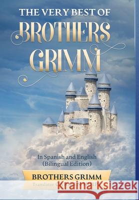 The Very Best of Brothers Grimm In English and Spanish (Translated) Brothers Grimm Carmen Huipe 9781629175614 Golgotha Press