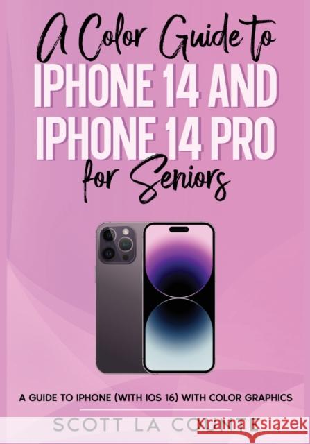 A Color Guide to iPhone 14 and iPhone 14 Pro for Seniors: A Guide to the 2022 iPhone (with iOS 16) with Full Color Graphics and Illustrations Scott L 9781629175768 SL Editions