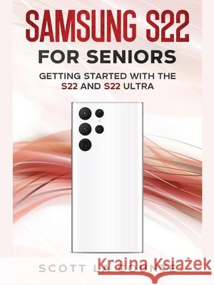 Samsung S22 For Seniors: Getting Started With the S22 and S22 Ultra Scott L 9781629175799 SL Editions