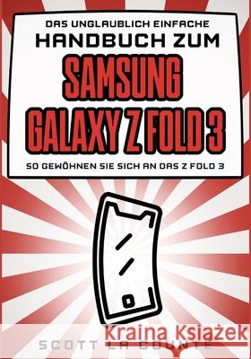 Das Unglaublich Einfache Handbuch Zum Samsung Galaxy Z Flip3: So Gewöhnen Sie Sich and Das Z Flip3 Scott La Counte 9781629175836 SL Editions