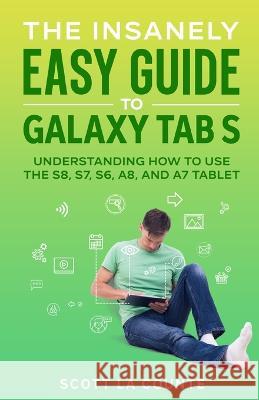 The Insanely Easy Guide to Galaxy Tab S: Understanding How to Use the S8, S7, S6, A8, and A7 Tablet Scott La Counte 9781629175843 SL Editions