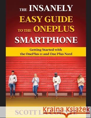 The Insanely Easy Guide to the OnePlus Smartphone: Getting Started with the OnePlus 11 and OnePlus Nord Scott L 9781629175911 SL Editions