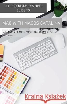 The Ridiculously Simple Guide to iMac with MacOS Catalina: Getting Started with MacOS 10.15 for iMac (Color Edition) La Counte, Scott 9781629176062