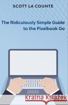 The Ridiculously Simple Guide to Pixel Go, Pixelbook, and Pixel Slate: Getting Started With Chrome OS Scott L 9781629176079 SL Editions