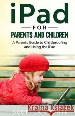 iPad For Parents and Children: A Parent's Guide to Using and Childproofing the iPad Scott L 9781629176192 SL Editions