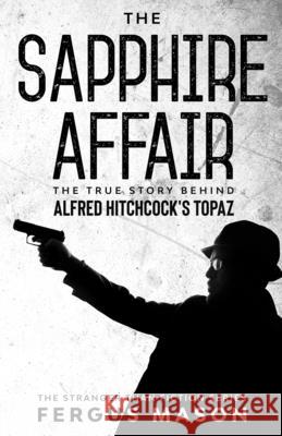 The Sapphire Affair: The True Story Behind Alfred Hitchcock's Topaz Fergus Mason 9781629176406