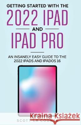 Getting Started with the 2022 iPad and iPad Pro: An Insanely Easy Guide to the 2022 iPad and iPadOS 16 Scott L 9781629176581 SL Editions