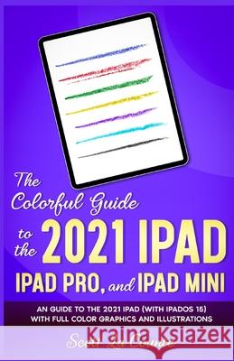 The Colorful Guide to the 2021 iPad, iPad Pro, and iPad mini: A Guide to the 2021 iPad (With iPadOS 15) With Full Color Graphics and Illustrations Scott L 9781629176697 SL Editions