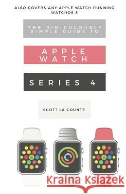 The Ridiculously Simple Guide to Apple Watch Series 4: A Practical Guide to Getting Started with Apple Watch Series 4 and WatchOS 6 La Counte, Scott 9781629177106