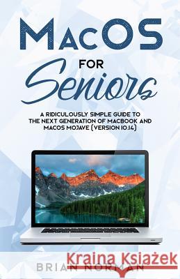 MacOS for Seniors: A Ridiculously Simple Guide to the Next Generation of MacBook and MacOS Mojave (Version 10.14) Norman, Brian 9781629177304 SL Editions
