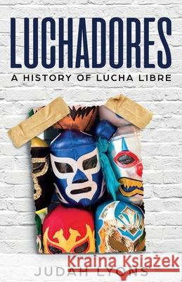 Luchadores: A History of Lucha Libre Judah Lyons   9781629177533 Minute Help, Inc.