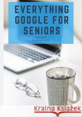 Everything Google for Seniors: The Unofficial Guide to Gmail, Google Apps, Chromebooks, and More! Scott L 9781629178004 SL Editions