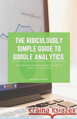 The Ridiculously Simple Guide to Google Analytics: The Absolute Beginners Guide to Google Analytics Scott L 9781629178042 SL Editions