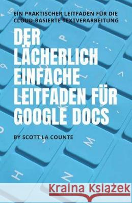 Der lächerlich einfache Leitfaden für Google Docs: Ein praktischer Leitfaden für die Cloud-basierte Textverarbeitung La Counte, Scott 9781629178202 SL Editions