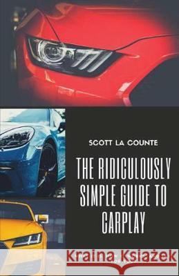 The Ridiculously Simple Guide to CarPlay: What It Is, How It Works, and Is It For You Scott L 9781629178349 SL Editions