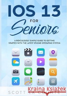 IOS 13 For Seniors: A Ridiculously Simple Guide to Getting Started With the Latest iPhone Operating System Scott L 9781629178394 SL Editions