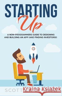 Starting Up: A Non-Programmers Guide to Building a IT / Tech Company Scott L 9781629179254 SL Editions