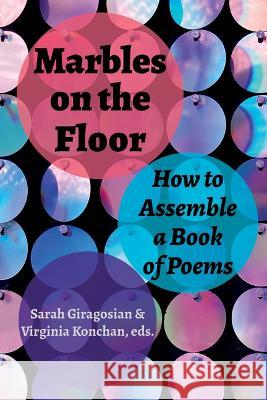 Marbles on the Floor: How to Assemble a Book of Poems Virginia Konchan Sarah Giragosian 9781629222547 University of Akron Press