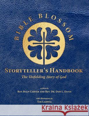 Bible Blossom Storyteller's Handbook: The Unfolding Story of God Don L. Davis Tim Ladwig Ryan Carter 9781629323206