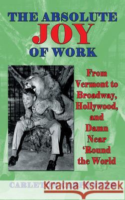 The Absolute Joy of Work: From Vermont to Broadway, Hollywood, and Damn Near 'Round the World (hardback) Carpenter, Carleton 9781629330839 BearManor Media