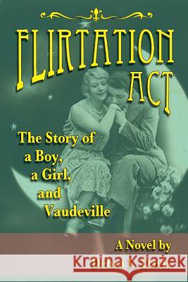 Flirtation Act: The Story of a Boy, a Girl, and Vaudeville Davis, Debra L. 9781629330976