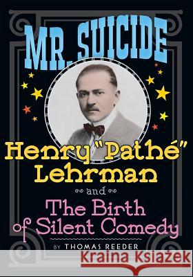 Mr. Suicide: Henry Pathe Lehrman and The Birth of Silent Comedy Reeder, Thomas 9781629331614