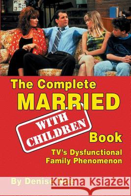 The Complete Married... with Children Book: Tv's Dysfunctional Family Phenomenon Denise Noe 9781629331898 BearManor Media
