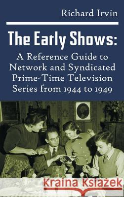 The Early Shows: A Reference Guide to Network and Syndicated Primetime Television Series from 1944 to 1949 (Hardback) Richard Irvin 9781629332420
