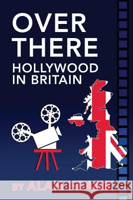 Over There - Hollywood in Britain Alan Frank 9781629332451 BearManor Media