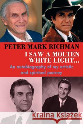 Peter Mark Richman: I Saw a Molten, White Light...: An Autobiography of My Artistic and Spiritual Journey Peter Mark Richman 9781629332475 BearManor Media
