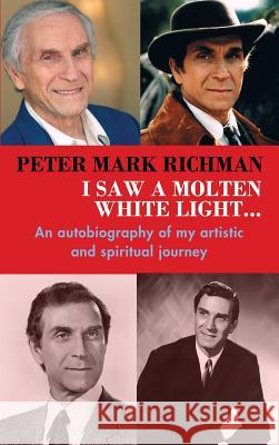 Peter Mark Richman: I Saw a Molten, White Light...: An Autobiography of My Artistic and Spiritual Journey (Hardback) Peter Mark Richman 9781629332482 BearManor Media
