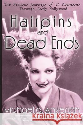 Hairpins and Dead Ends: The Perilous Journeys of 25 Actresses Through Early Hollywood Michael G. Ankerich 9781629332673