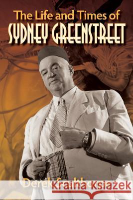 The Life and Times of Sydney Greenstreet Derek Sculthorpe 9781629333083 BearManor Media