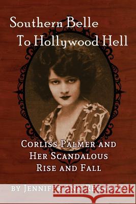Southern Belle to Hollywood Hell: Corliss Palmer and Her Scandalous Rise and Fall Jennifer Ann Redmond 9781629333410