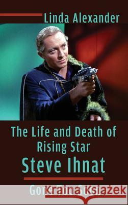 The Life and Death of Rising Star Steve Ihnat - Gone Too Soon (Hardback) Linda Alexander 9781629333687