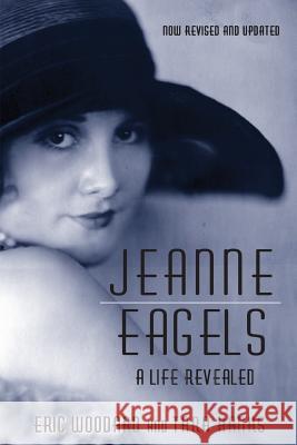 Jeanne Eagels: A Life Revealed (Fully Revised and Updated) Eric Woodard Tara Hanks 9781629333755