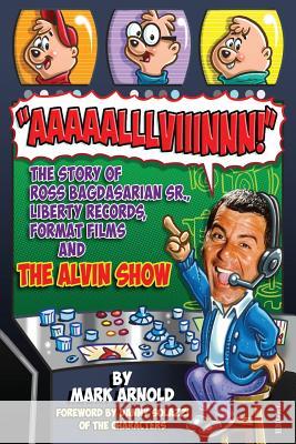 Aaaaalllviiinnn!: The Story of Ross Bagdasarian, Sr., Liberty Records, Format Films and The Alvin Show Arnold, Mark 9781629334325 BearManor Media