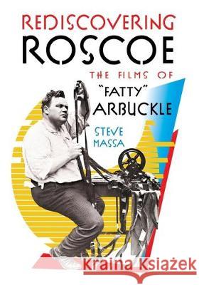 Rediscovering Roscoe: The Films of Fatty Arbuckle Massa, Steve 9781629334523 BearManor Media
