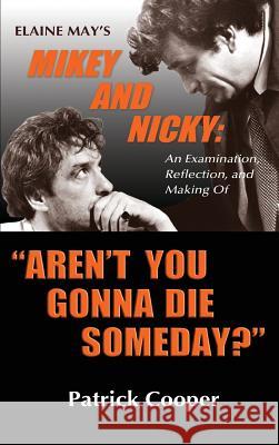 Aren't You Gonna Die Someday? Elaine May's Mikey and Nicky: An Examination, Reflection, and Making Of (hardback) Cooper, Patrick 9781629334660 BearManor Media