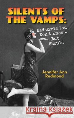 Silents of the Vamps: Bad Girls You Don't Know - But Should (hardback) Jennifer Ann Redmond 9781629334806