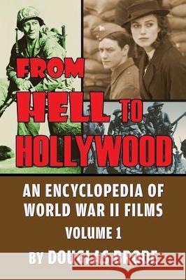 From Hell To Hollywood: An Encyclopedia of World War II Films Volume 1 Douglas Brode 9781629335209 BearManor Media