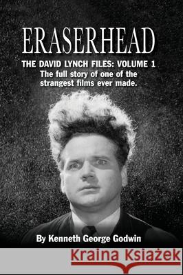 Eraserhead, The David Lynch Files: Volume 1 (hardback): The full story of one of the strangest films ever made. Kenneth George Godwin 9781629335407
