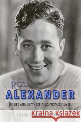 Ross Alexander: The Life and Death of a Contract Player John Franceschina 9781629335841