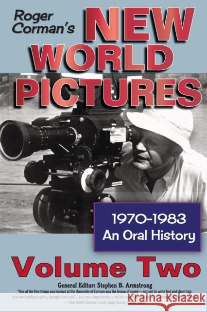 Roger Corman's New World Pictures, 1970-1983: An Oral History, Vol. 2 Stephen B. Armstrong 9781629336053 BearManor Media