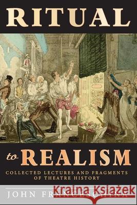 Ritual to Realism: Collected Lectures and Fragments of Theatre History John Franceschina 9781629336398 BearManor Media