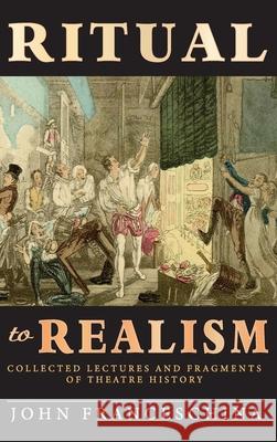 Ritual to Realism (hardback): Collected Lectures and Fragments of Theatre History John Franceschina 9781629336404 BearManor Media