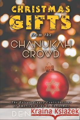 Christmas Gifts from the Chanukah Crowd: The Extraordinary Contributions of American Jews to Christmas Denise Noe 9781629336473